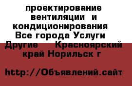 проектирование вентиляции  и кондиционирования - Все города Услуги » Другие   . Красноярский край,Норильск г.
